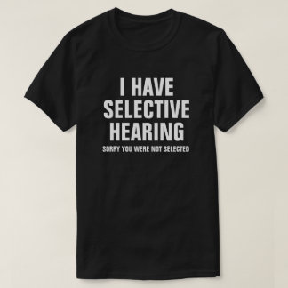 I HAVE SELECTIVE HEARING T-Shirt