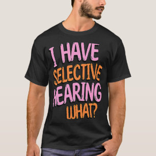 I Have Selective Hearing What Gag humourous T-Shirt