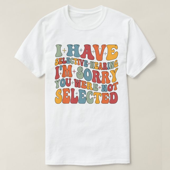 I Have Selective Hearing You Were Not Selected T-Shirt (Design Front)