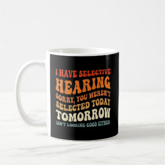I Have Selective Hearing You Weren'T Selected Coffee Mug