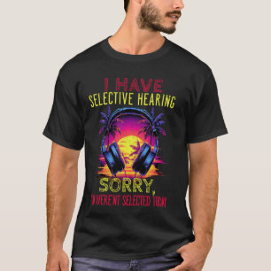 I Have Selective hearing, You weren't Selected Lon T-Shirt