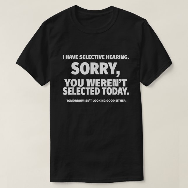 I Have Selective Hearing, You Weren't Selected  T-Shirt (Design Front)