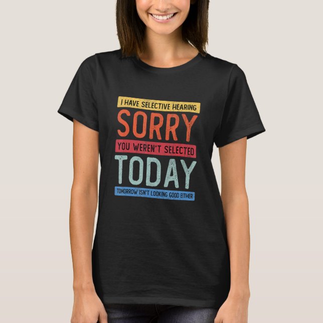 I Have Selective Hearing, You Weren't Selected T-Shirt (Front)