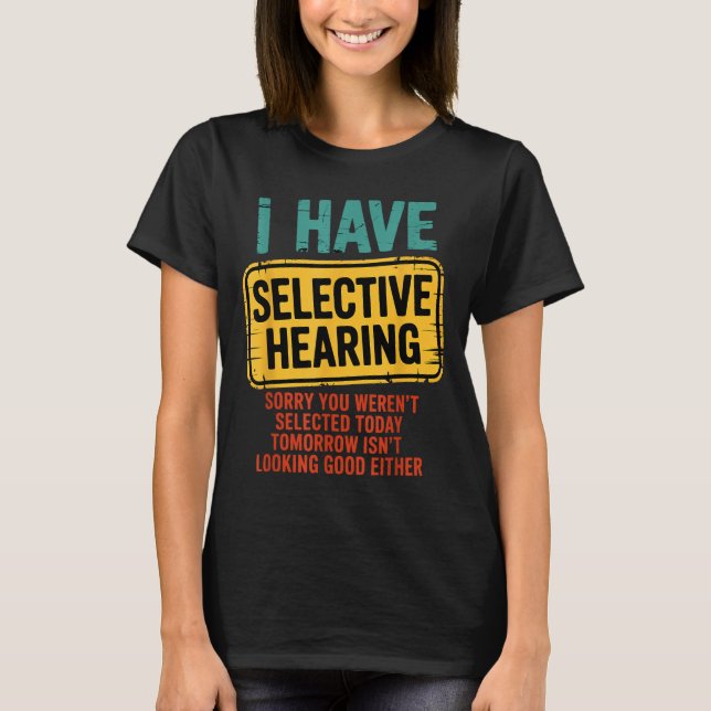 I Have Selective Hearing You Werent Selected Today T-Shirt (Front)