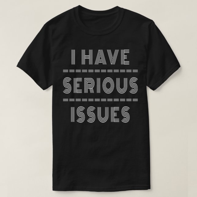 I Have Serious Issues T-Shirt (Design Front)