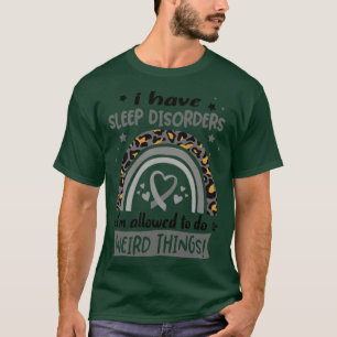 I Have Sleep Disorders i am allowed to do Weird Th T-Shirt