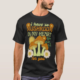 I Have So Mushroom in My Heart For You T-Shirt