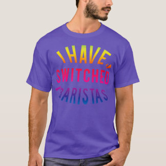I have switched baristas T-Shirt