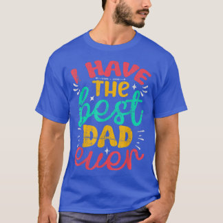 I Have The Best Dad Ever  Fathers Day  T-Shirt