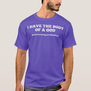 I Have The Body Of A God Unfortunately Its Buddha  T-Shirt
