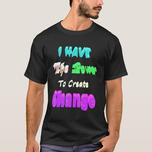I Have The Power To Create Change T-Shirt (Front)