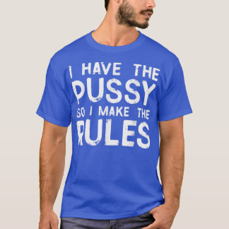 I have the pussy so I make the rules Funny Feminis T-Shirt