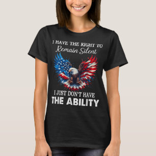 I Have The Right To Remain Silent But Not The Abil T-Shirt