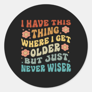 I Have This Thing Where I Get Older But Just Never Classic Round Sticker