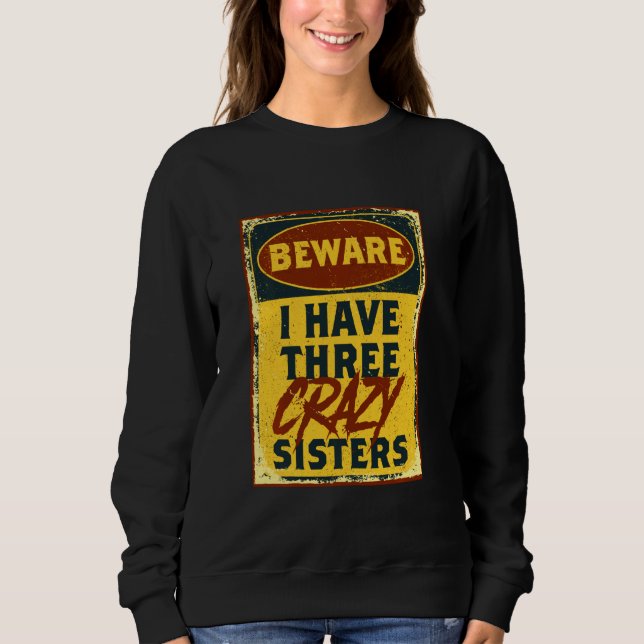 I Have Three Crazy Sisters Beware A Funny Warning  Sweatshirt (Front)