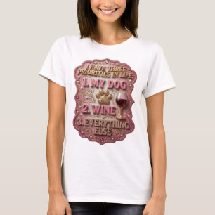 I HAVE THREE PRIORITIES IN LIFE 1 MY DOG 2 WINE 3 T-Shirt