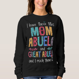 I Have Three Titles Mum Abuela Great Abuela I Rock Sweatshirt