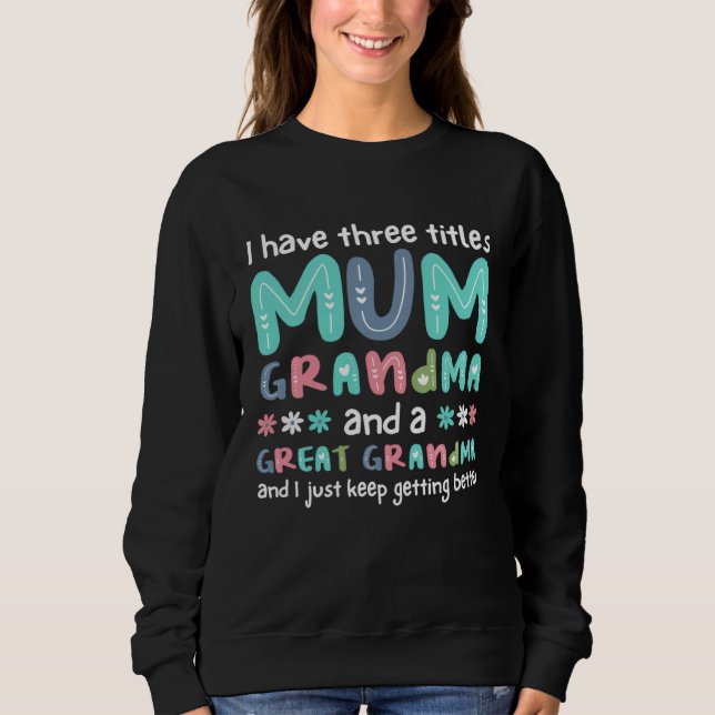 I Have Three Titles Mum Grandma And A Great Grandm Sweatshirt (Front)