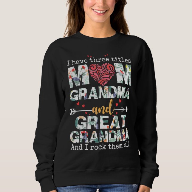 I Have Three Titles Mum Grandma And Great Grandma  Sweatshirt (Front)