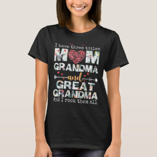 I Have Three Titles Mum Grandma And Great Grandma  T-Shirt