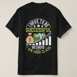 I Have To Be Successful Because I Am High Class T-Shirt