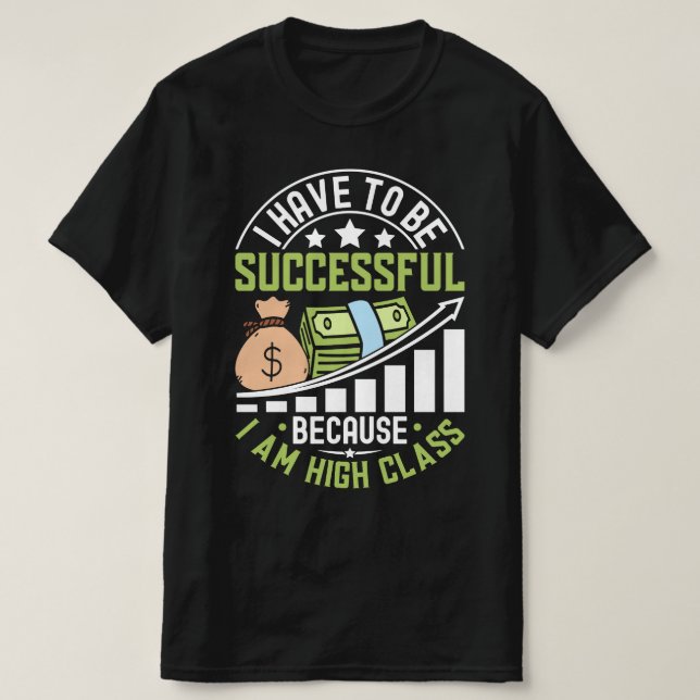 I Have To Be Successful Because I Am High Class T-Shirt (Design Front)