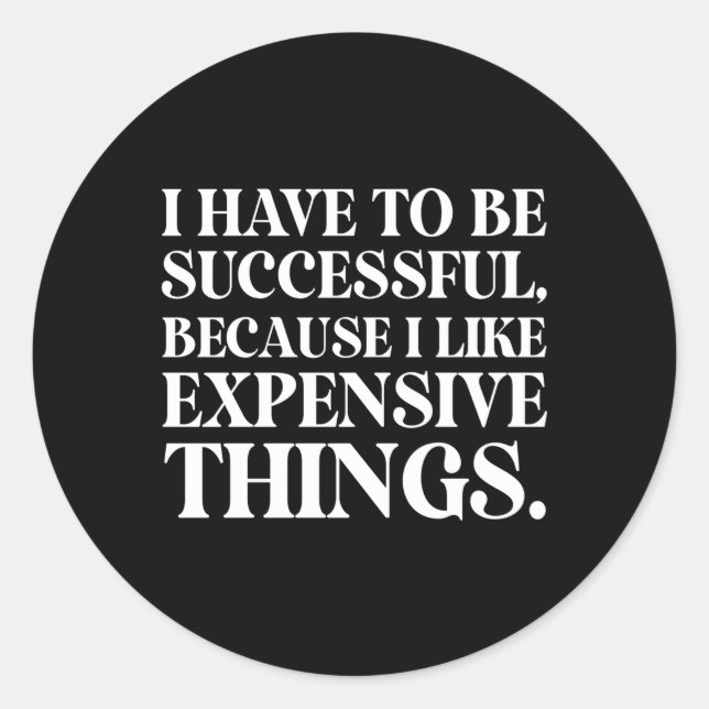 I Have To Be Successful Because I Like Expensive T Classic Round Sticker (Front)