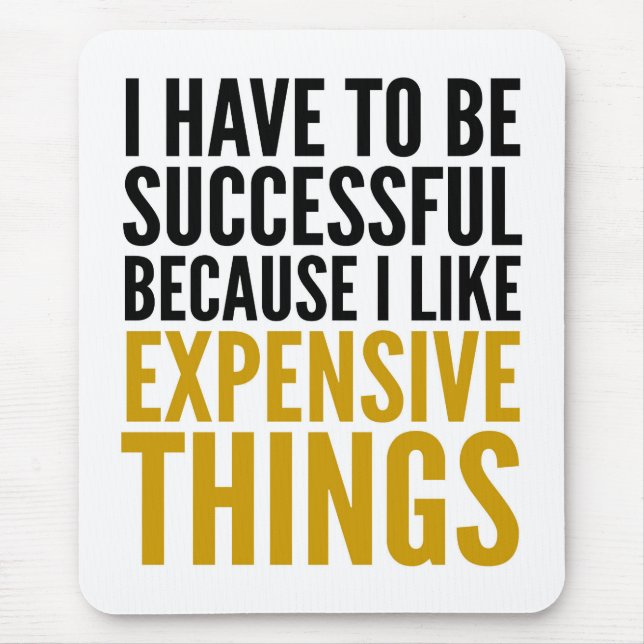 I HAVE TO BE SUCCESSFUL EXPENSIVE THINGS MOUSEPAD (Front)