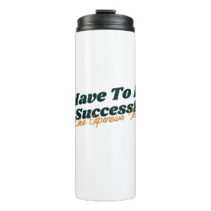 I Have To Be Successful I Like Expensive Things Thermal Tumbler