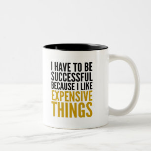 I HAVE TO BE SUCCESSFUL... I LIKE EXPENSIVE THINGS Two-Tone COFFEE MUG