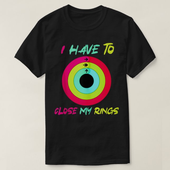 I Have To Close My Rings Funny  T-Shirt (Design Front)
