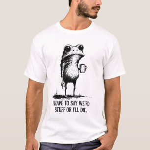 I Have to Say Weird Stuff or I’ll Die Shirt, Funny T-Shirt