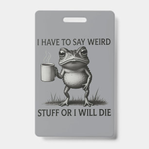 I Have To Say Weird Stuff Or I Will Die Funny Frog ID Badge