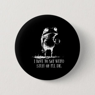 I Have To Say Weird Stuff Or I'll Die Frog Drinkin 6 Cm Round Badge