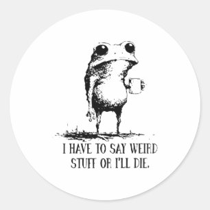 I Have To Say Weird Stuff Or I'll Die Frog Drinkin Classic Round Sticker