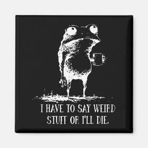 I Have To Say Weird Stuff Or I'll Die Frog Drinkin Magnet