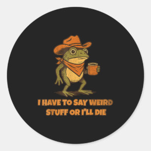 I Have To Say Weird Stuff Or I'll Die Funny Frog C Classic Round Sticker