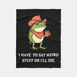 I Have To Say Weird Stuff Or Ill Die Funny Frog Co Fleece Blanket