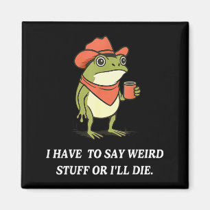 I Have To Say Weird Stuff Or Ill Die Funny Frog Co Magnet