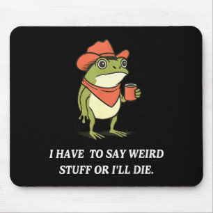 I Have To Say Weird Stuff Or Ill Die Funny Frog Co Mouse Pad