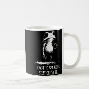 I Have To Say Weird Stuff Or I'll Die Funny Frog M Coffee Mug