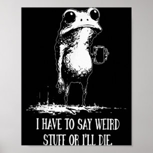I Have To Say Weird Stuff Or Ill Die Funny Frog Me Poster