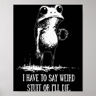I Have To Say Weird Stuff Or Ill Die Funny Frog Me Poster