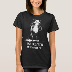 I Have To Say Weird Stuff Or Ill Die Funny Frog Me T-Shirt