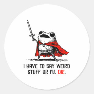 I Have To Say Weird Stuff Or I'll Die Funny Meme F Classic Round Sticker