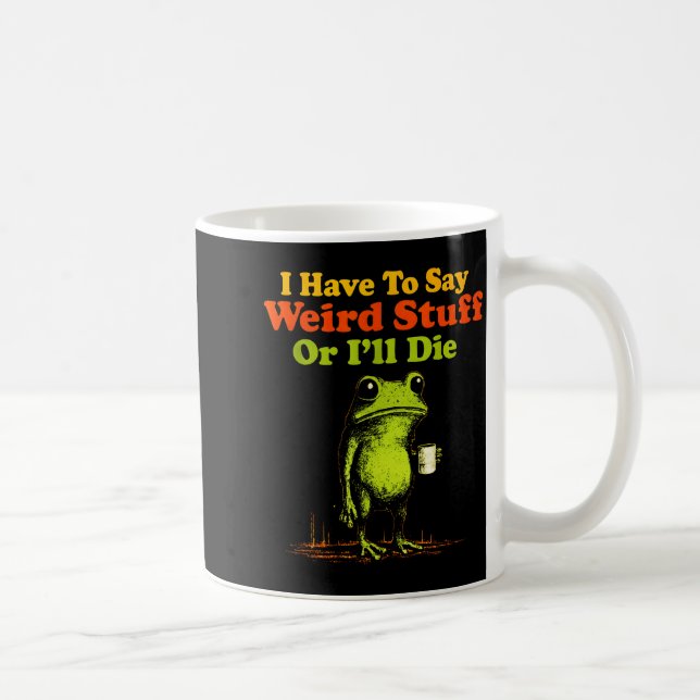 I Have To Say Weird Stuff Or I'll Die Funny Saying Coffee Mug (Right)