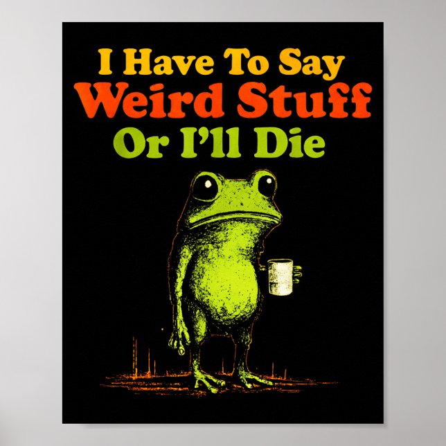 I Have To Say Weird Stuff Or I'll Die Funny Saying Poster (Front)