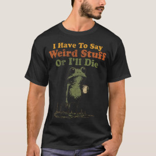 I Have To Say Weird Stuff Or I'Ll Die Funny Weird T-Shirt