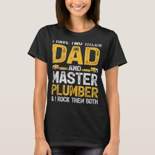 I Have To Titles Dad And Master Plumber Funny T-Shirt
