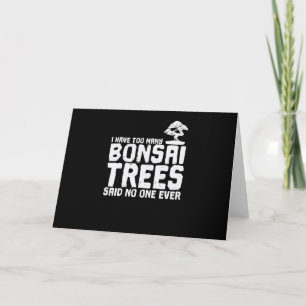 I Have too Many Bonsai Trees Said No One Ever Card